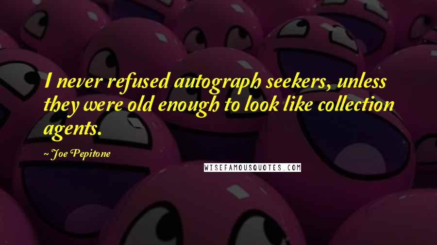 Joe Pepitone Quotes: I never refused autograph seekers, unless they were old enough to look like collection agents.