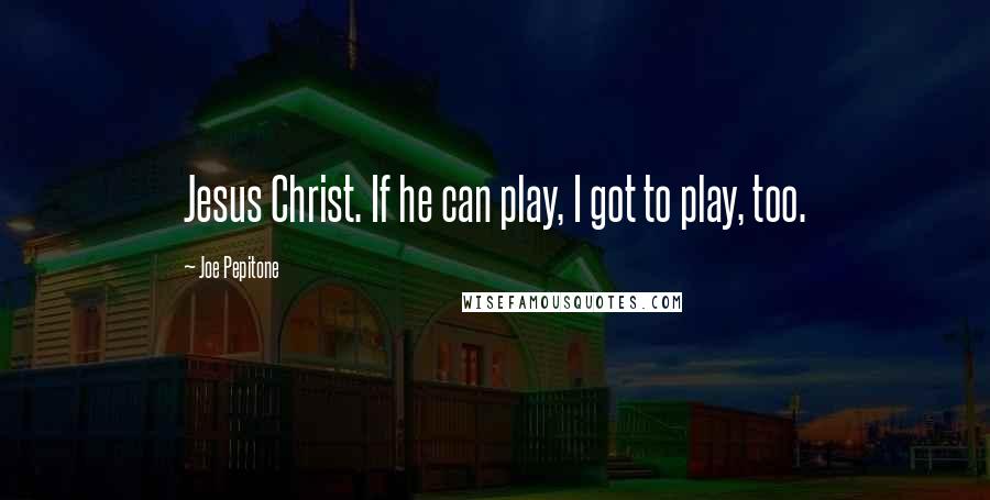 Joe Pepitone Quotes: Jesus Christ. If he can play, I got to play, too.