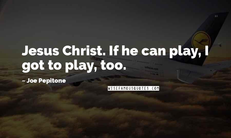 Joe Pepitone Quotes: Jesus Christ. If he can play, I got to play, too.