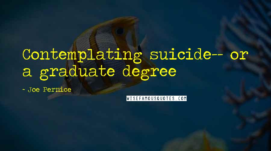 Joe Pernice Quotes: Contemplating suicide-- or a graduate degree