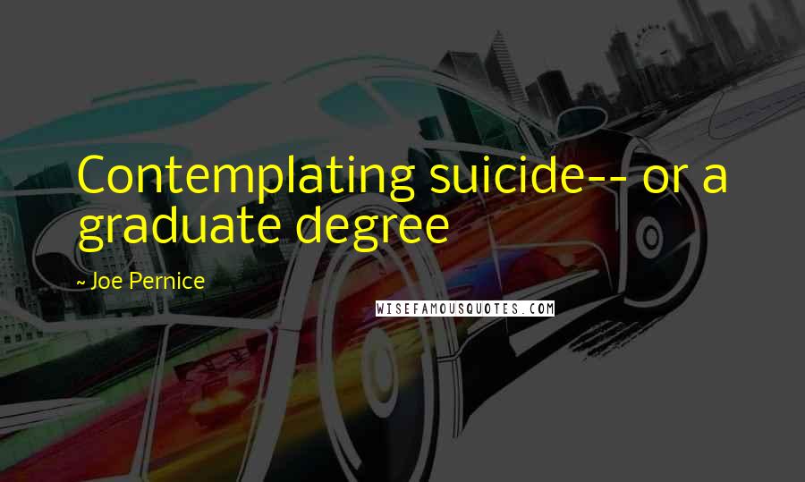 Joe Pernice Quotes: Contemplating suicide-- or a graduate degree