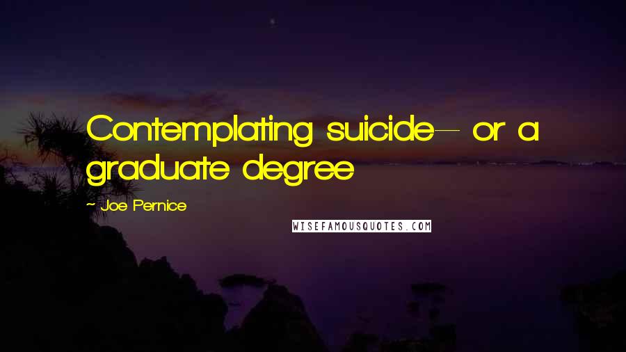 Joe Pernice Quotes: Contemplating suicide-- or a graduate degree