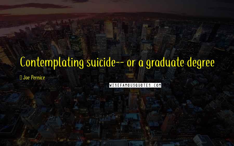 Joe Pernice Quotes: Contemplating suicide-- or a graduate degree