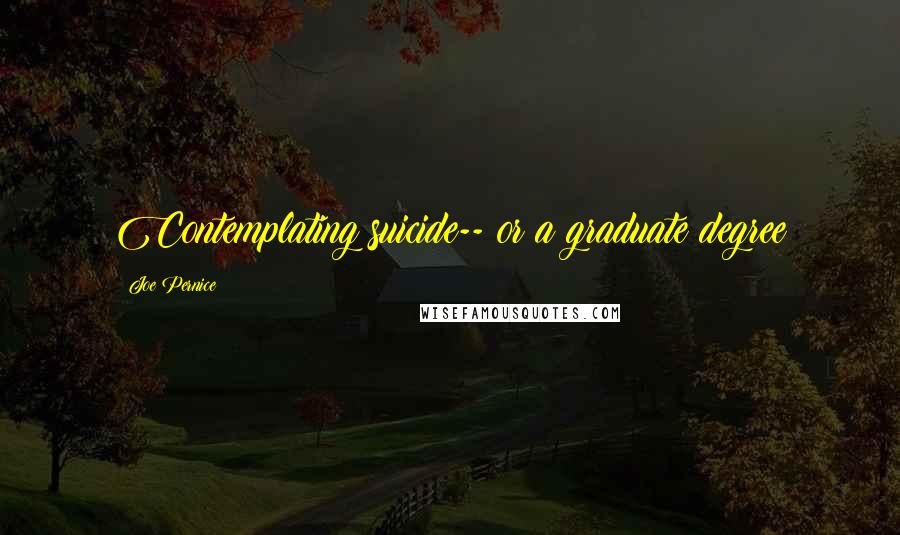 Joe Pernice Quotes: Contemplating suicide-- or a graduate degree