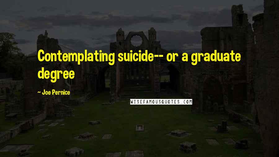 Joe Pernice Quotes: Contemplating suicide-- or a graduate degree
