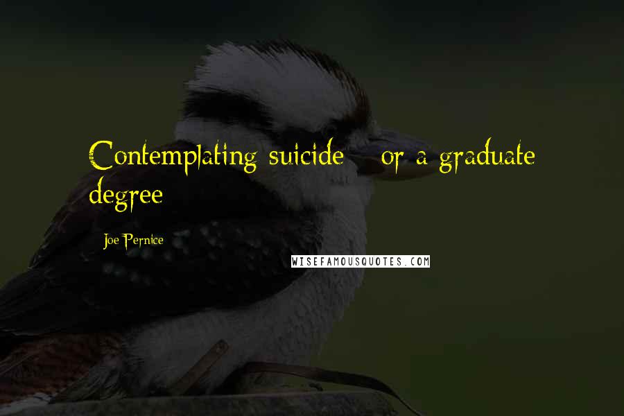 Joe Pernice Quotes: Contemplating suicide-- or a graduate degree