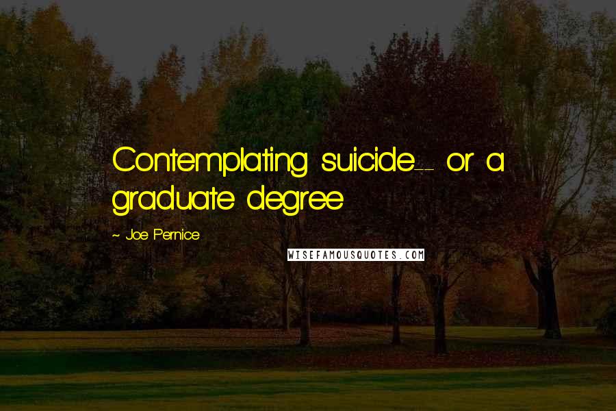 Joe Pernice Quotes: Contemplating suicide-- or a graduate degree