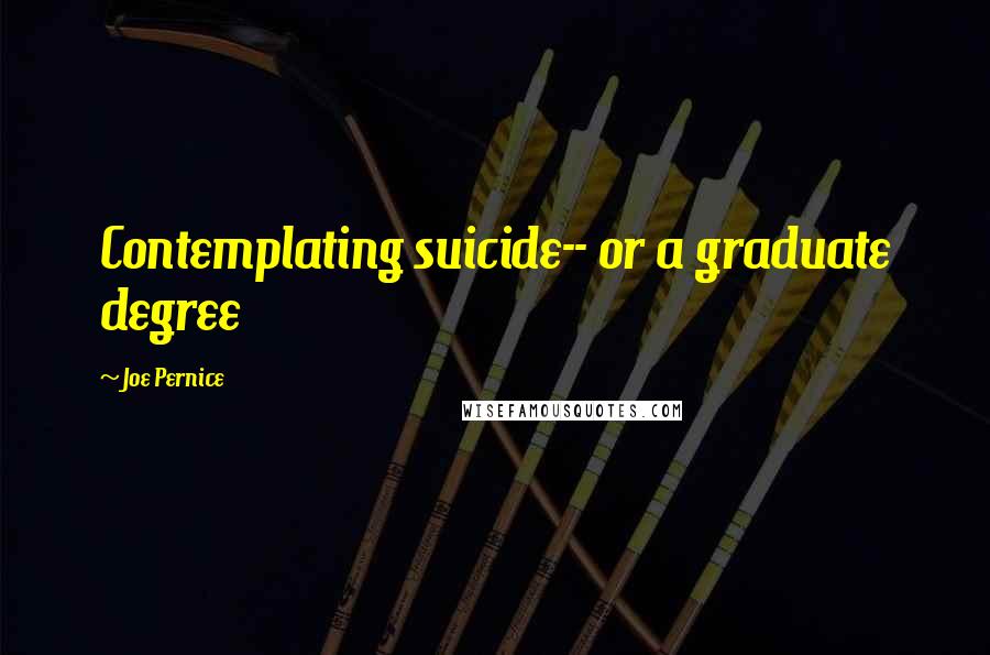Joe Pernice Quotes: Contemplating suicide-- or a graduate degree