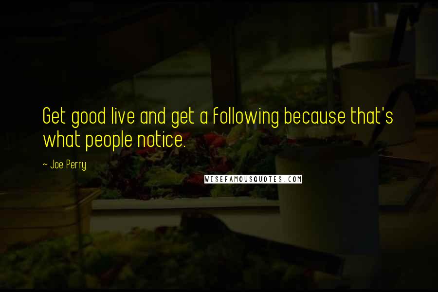 Joe Perry Quotes: Get good live and get a following because that's what people notice.
