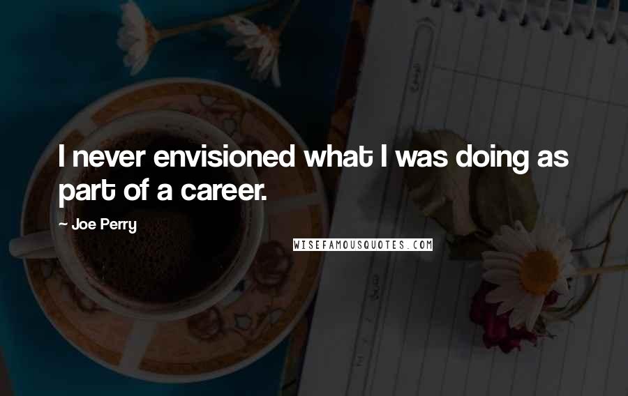 Joe Perry Quotes: I never envisioned what I was doing as part of a career.