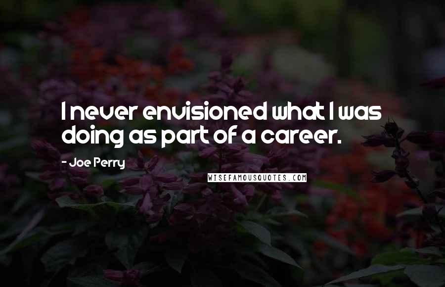 Joe Perry Quotes: I never envisioned what I was doing as part of a career.