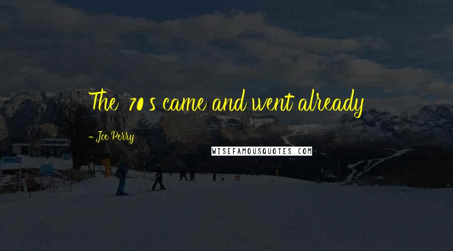 Joe Perry Quotes: The '70's came and went already