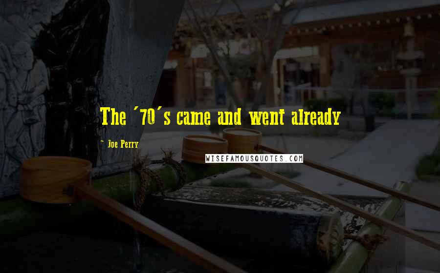 Joe Perry Quotes: The '70's came and went already