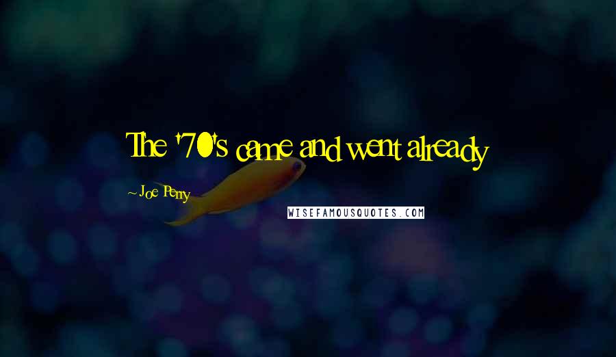 Joe Perry Quotes: The '70's came and went already