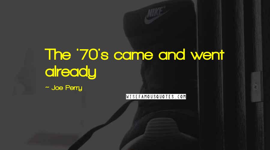Joe Perry Quotes: The '70's came and went already