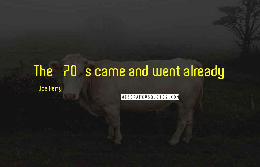 Joe Perry Quotes: The '70's came and went already
