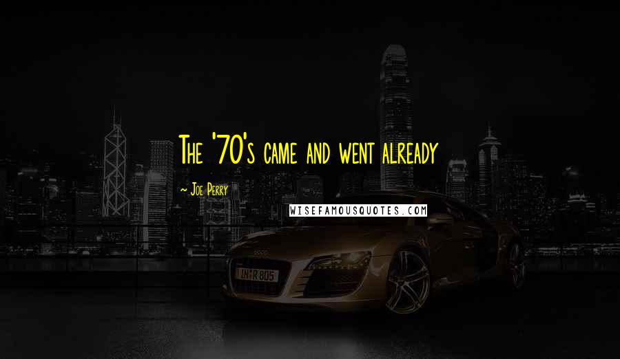 Joe Perry Quotes: The '70's came and went already