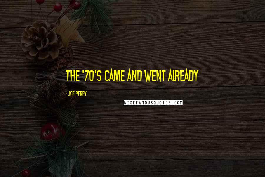 Joe Perry Quotes: The '70's came and went already