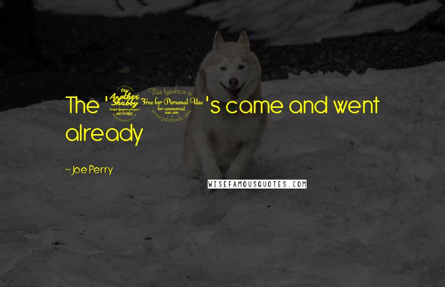 Joe Perry Quotes: The '70's came and went already