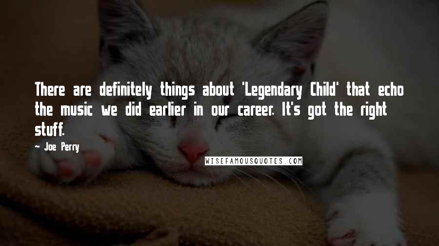 Joe Perry Quotes: There are definitely things about 'Legendary Child' that echo the music we did earlier in our career. It's got the right stuff.