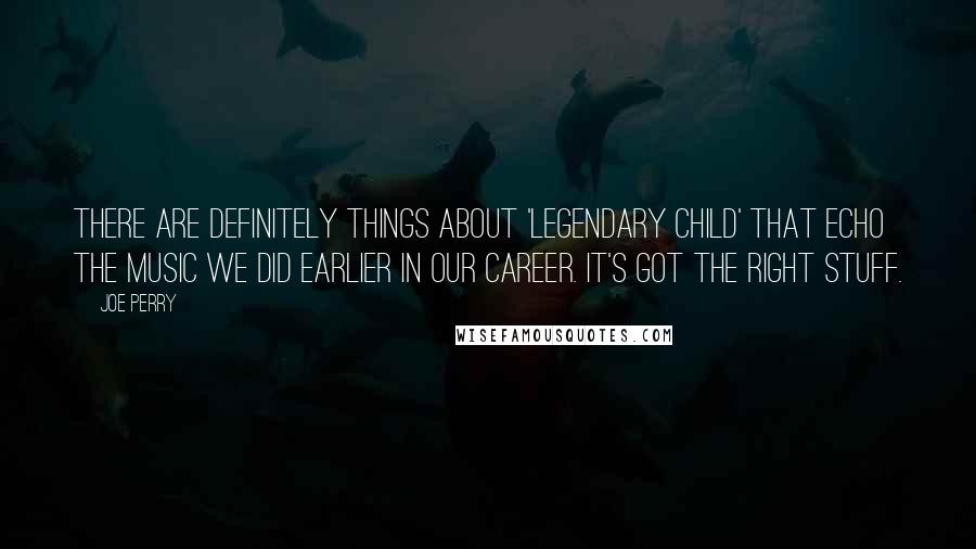 Joe Perry Quotes: There are definitely things about 'Legendary Child' that echo the music we did earlier in our career. It's got the right stuff.