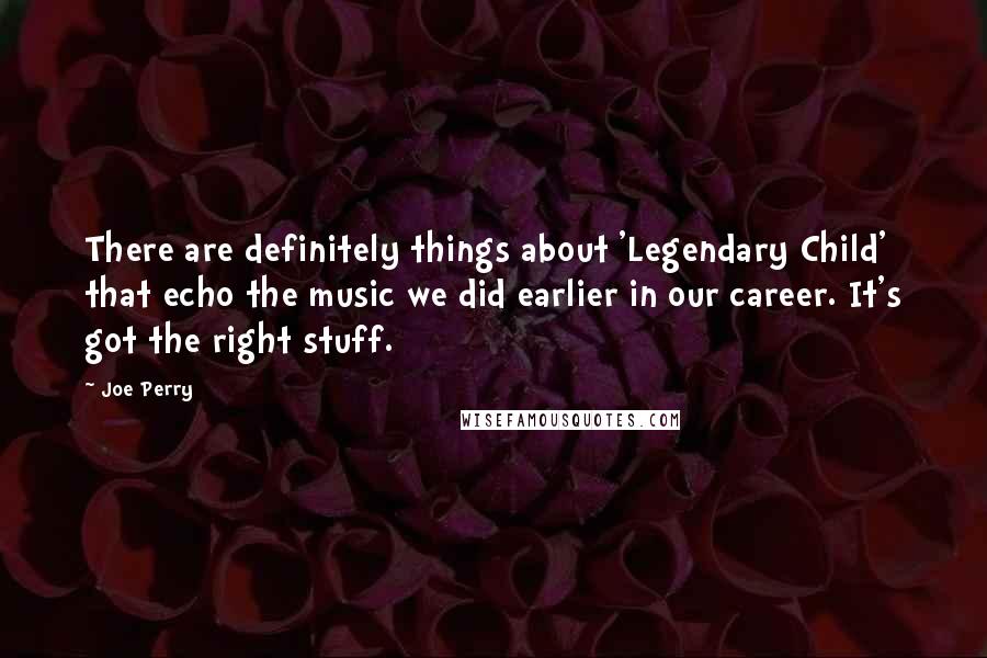 Joe Perry Quotes: There are definitely things about 'Legendary Child' that echo the music we did earlier in our career. It's got the right stuff.