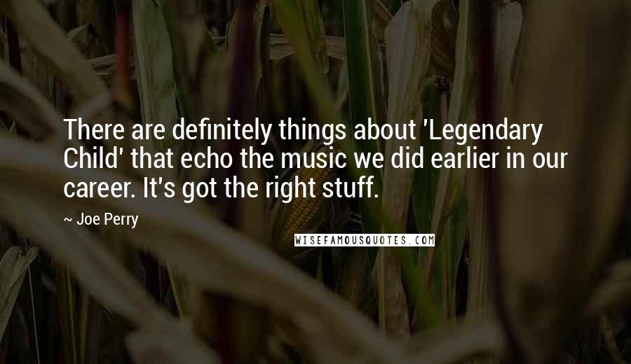 Joe Perry Quotes: There are definitely things about 'Legendary Child' that echo the music we did earlier in our career. It's got the right stuff.