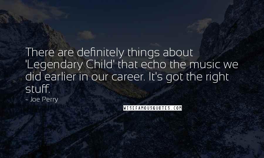 Joe Perry Quotes: There are definitely things about 'Legendary Child' that echo the music we did earlier in our career. It's got the right stuff.