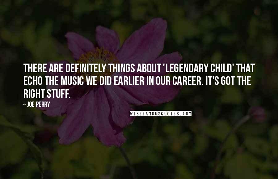 Joe Perry Quotes: There are definitely things about 'Legendary Child' that echo the music we did earlier in our career. It's got the right stuff.