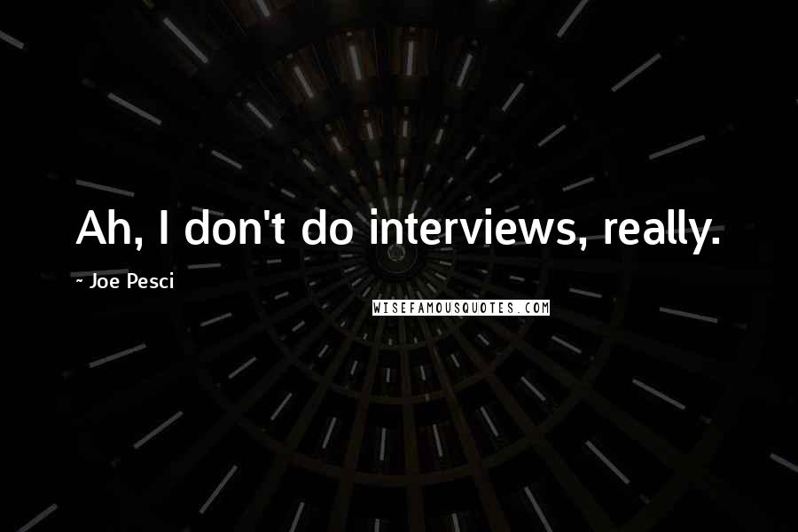 Joe Pesci Quotes: Ah, I don't do interviews, really.