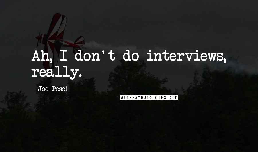 Joe Pesci Quotes: Ah, I don't do interviews, really.