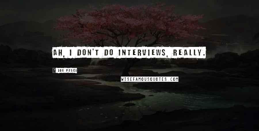 Joe Pesci Quotes: Ah, I don't do interviews, really.