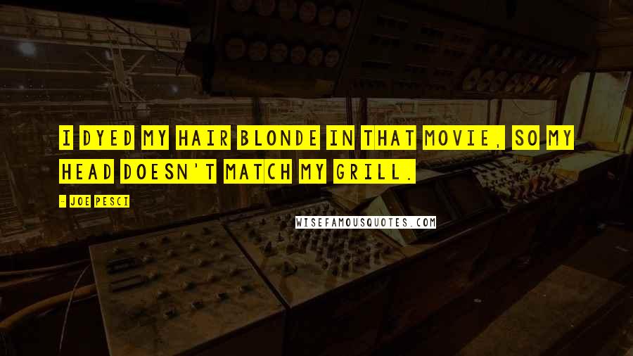 Joe Pesci Quotes: I dyed my hair blonde in that movie, so my head doesn't match my grill.
