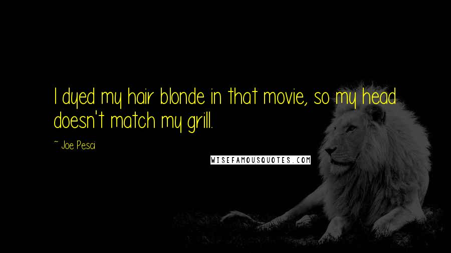 Joe Pesci Quotes: I dyed my hair blonde in that movie, so my head doesn't match my grill.