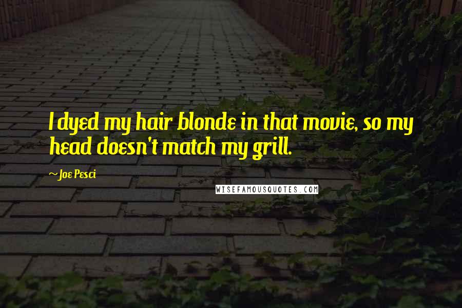 Joe Pesci Quotes: I dyed my hair blonde in that movie, so my head doesn't match my grill.