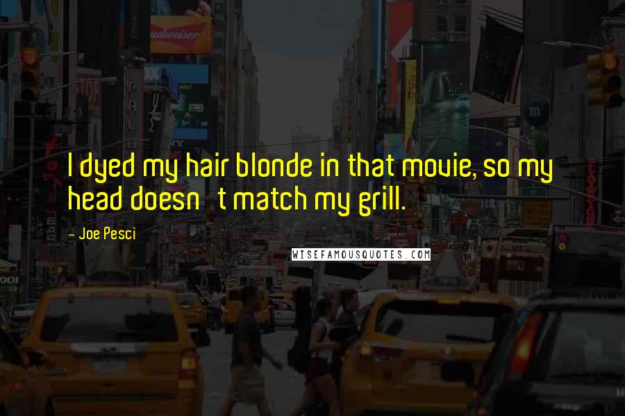 Joe Pesci Quotes: I dyed my hair blonde in that movie, so my head doesn't match my grill.