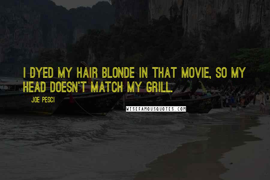 Joe Pesci Quotes: I dyed my hair blonde in that movie, so my head doesn't match my grill.