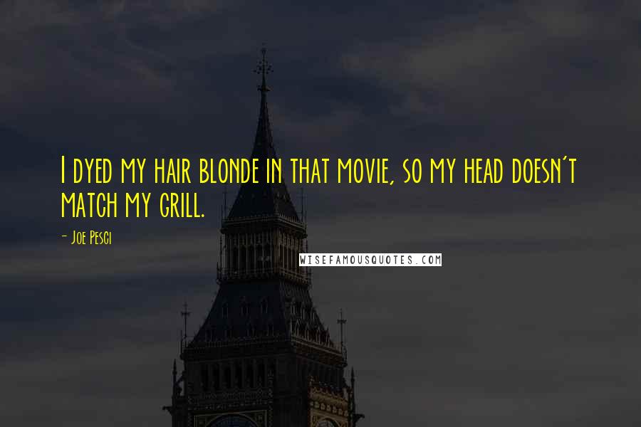 Joe Pesci Quotes: I dyed my hair blonde in that movie, so my head doesn't match my grill.