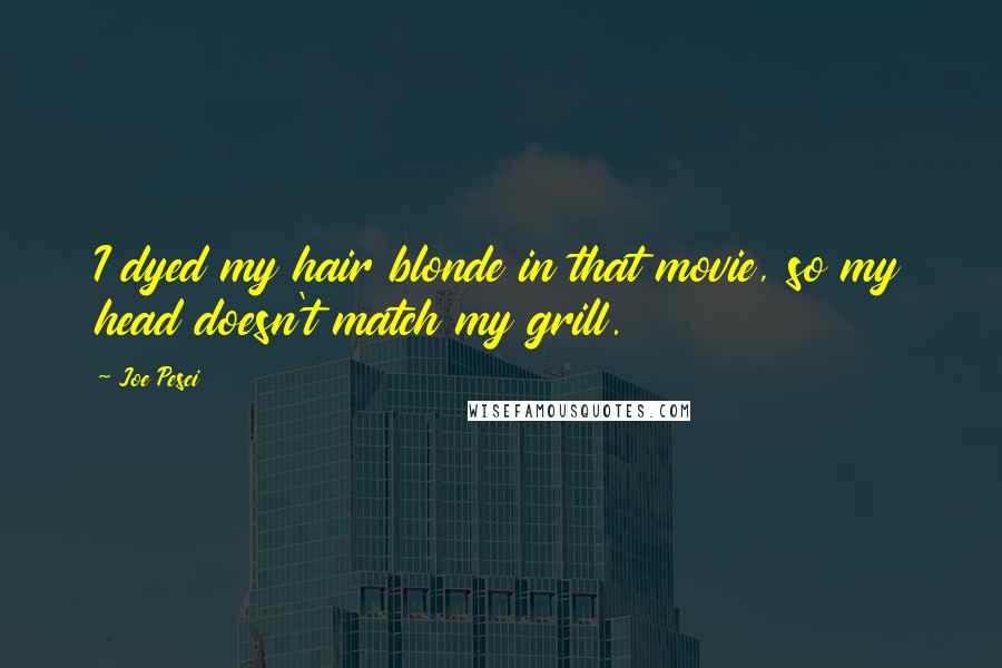 Joe Pesci Quotes: I dyed my hair blonde in that movie, so my head doesn't match my grill.