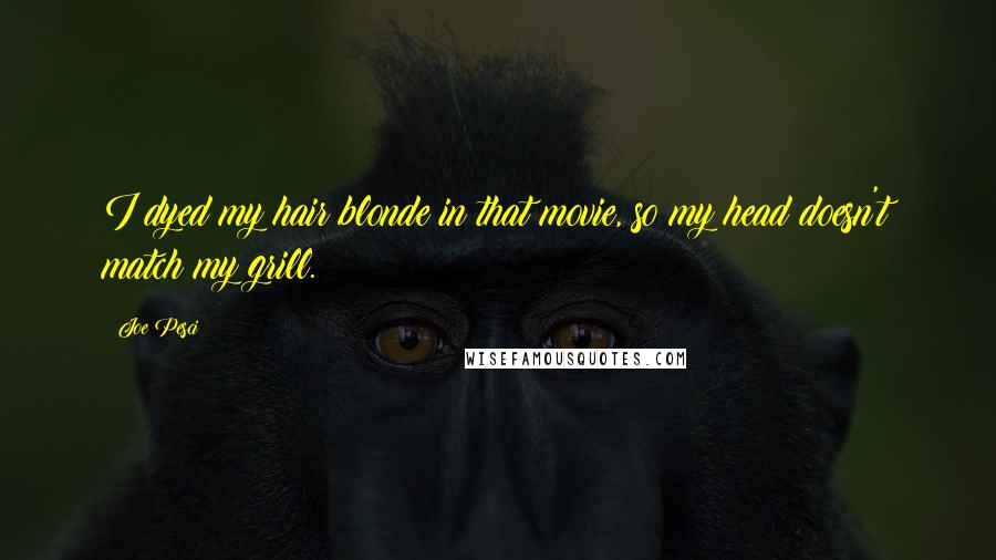 Joe Pesci Quotes: I dyed my hair blonde in that movie, so my head doesn't match my grill.