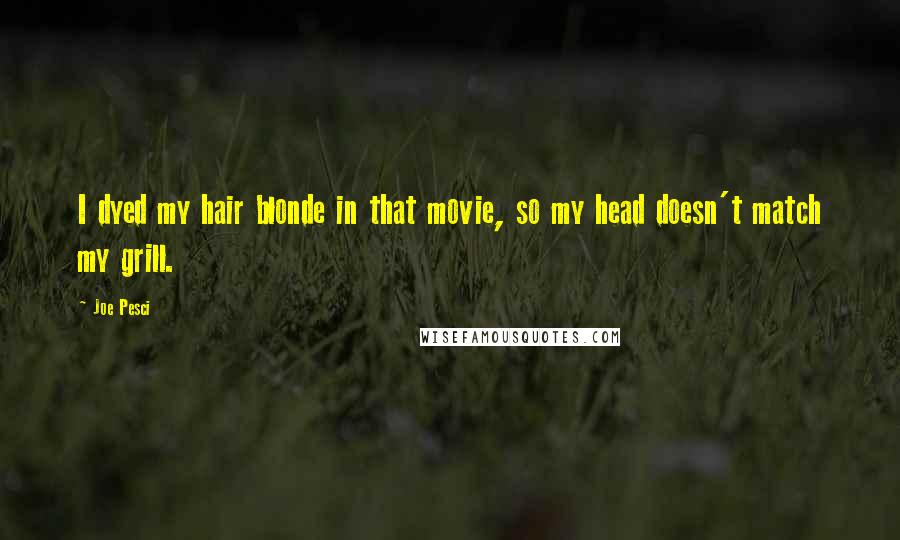 Joe Pesci Quotes: I dyed my hair blonde in that movie, so my head doesn't match my grill.