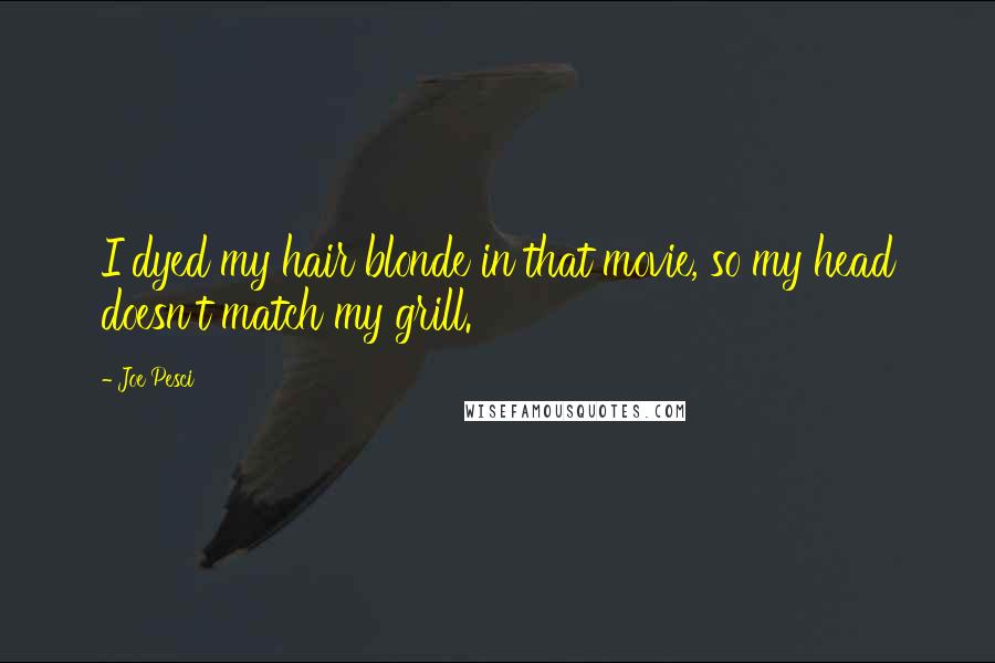 Joe Pesci Quotes: I dyed my hair blonde in that movie, so my head doesn't match my grill.