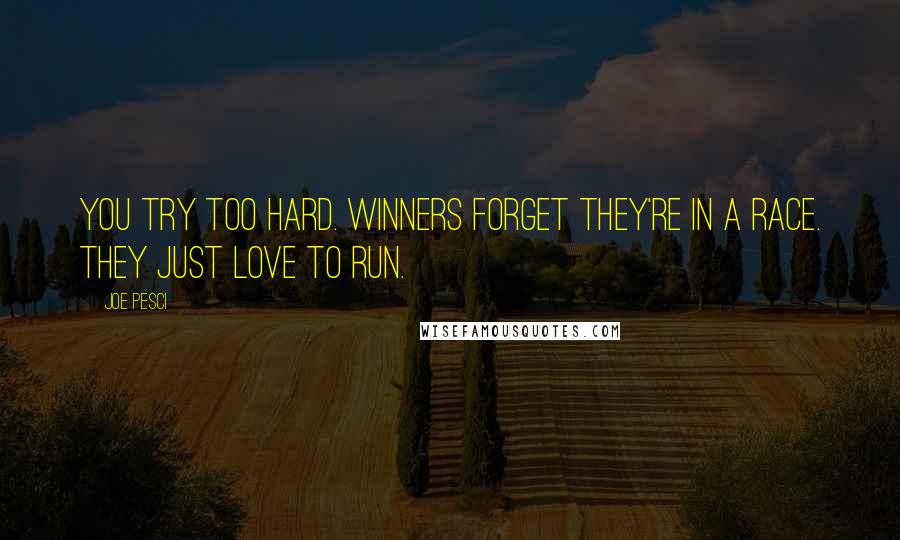 Joe Pesci Quotes: You try too hard. Winners forget they're in a race. They just love to run.