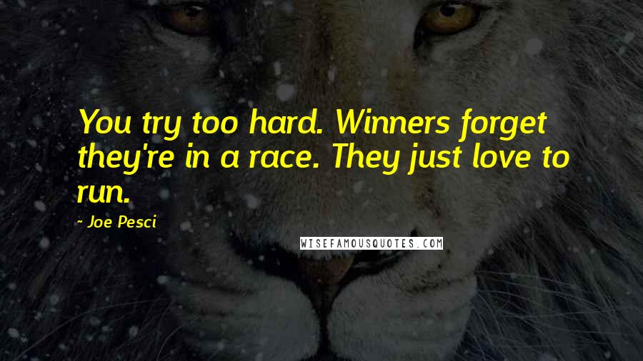 Joe Pesci Quotes: You try too hard. Winners forget they're in a race. They just love to run.