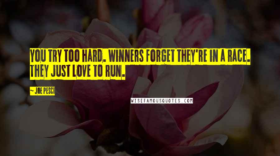 Joe Pesci Quotes: You try too hard. Winners forget they're in a race. They just love to run.