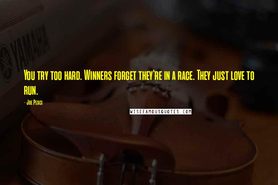 Joe Pesci Quotes: You try too hard. Winners forget they're in a race. They just love to run.