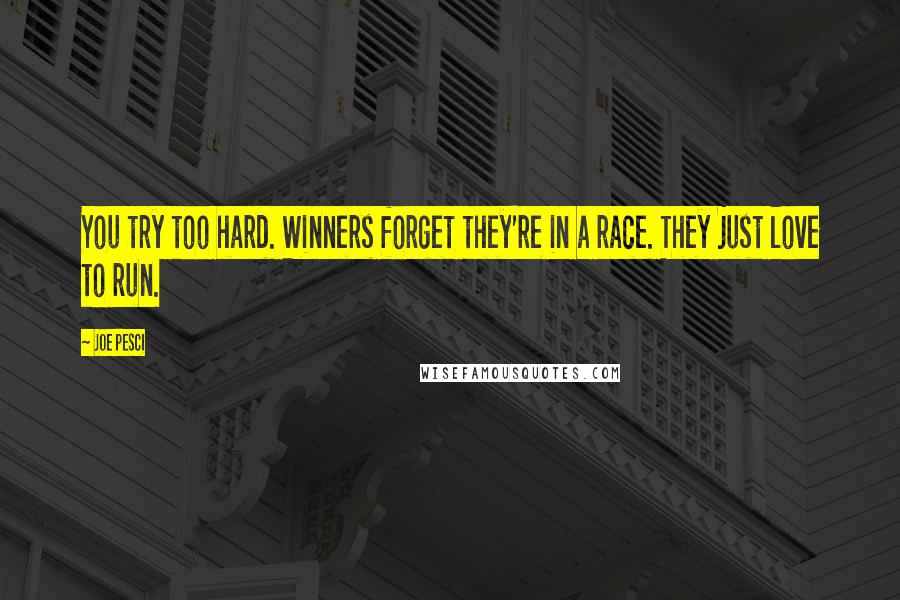 Joe Pesci Quotes: You try too hard. Winners forget they're in a race. They just love to run.