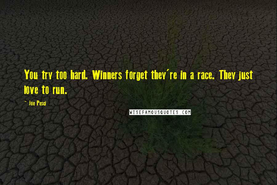 Joe Pesci Quotes: You try too hard. Winners forget they're in a race. They just love to run.