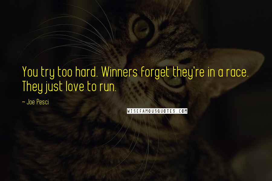 Joe Pesci Quotes: You try too hard. Winners forget they're in a race. They just love to run.