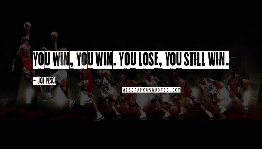 Joe Pesci Quotes: You win, you win. You lose, you still win.